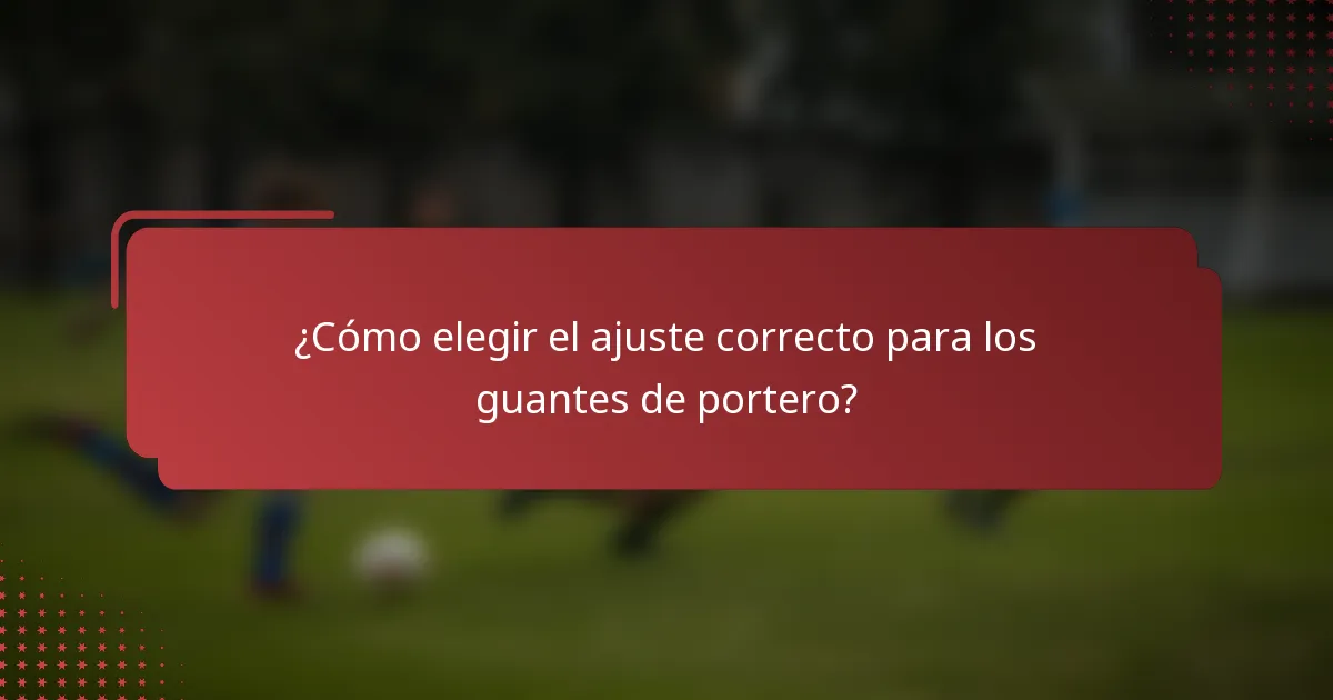¿Cómo elegir el ajuste correcto para los guantes de portero?