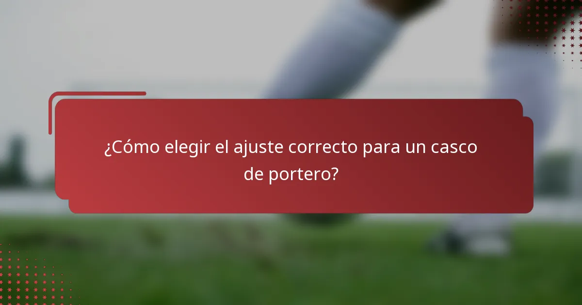 ¿Cómo elegir el ajuste correcto para un casco de portero?