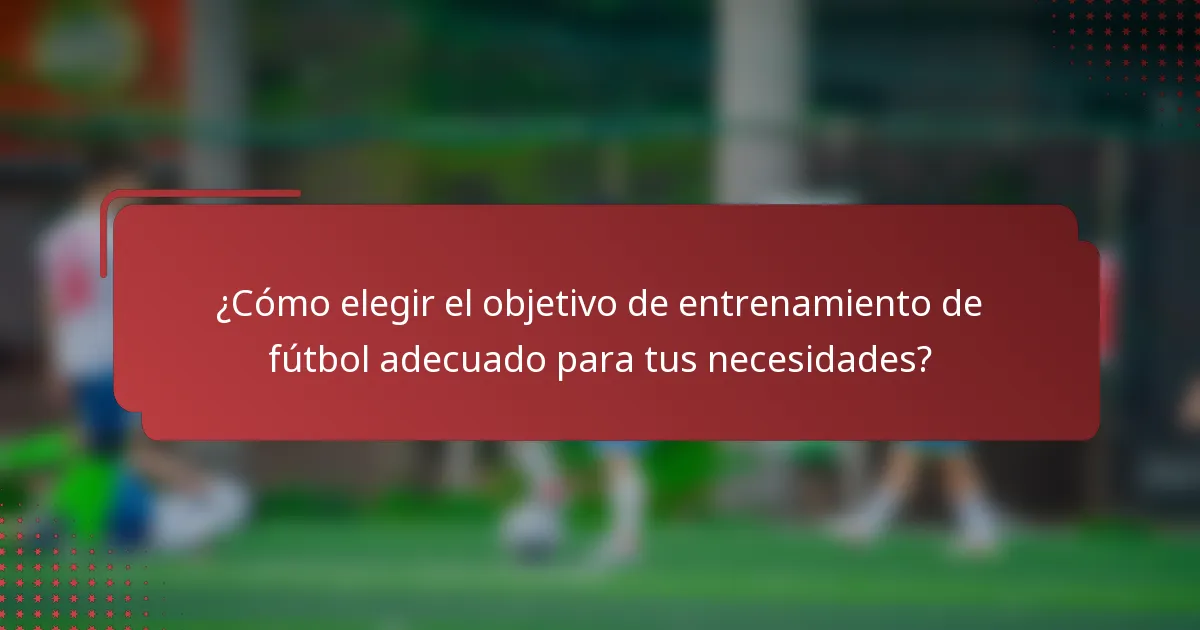 ¿Cómo elegir el objetivo de entrenamiento de fútbol adecuado para tus necesidades?