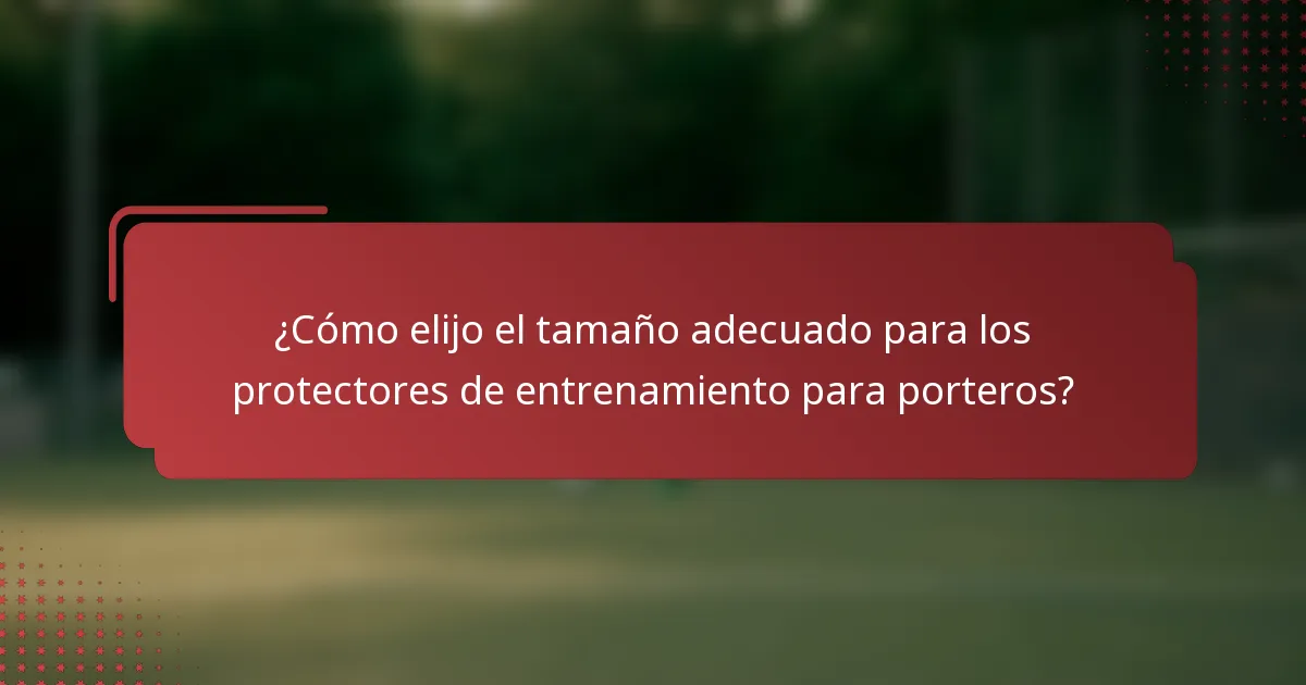 ¿Cómo elijo el tamaño adecuado para los protectores de entrenamiento para porteros?