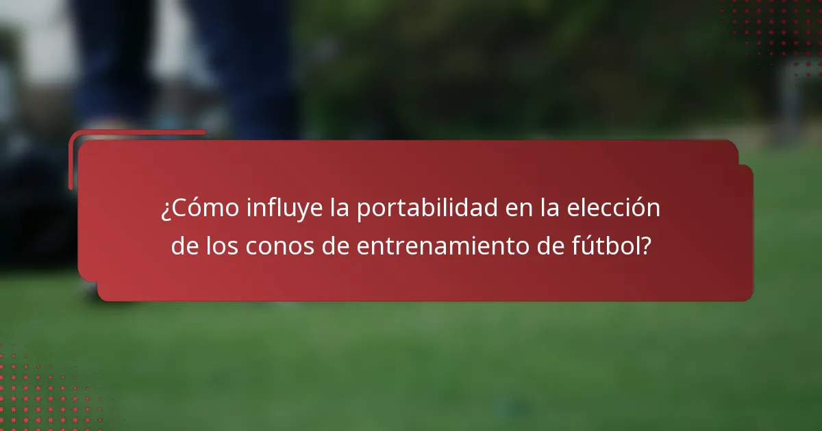 ¿Cómo influye la portabilidad en la elección de los conos de entrenamiento de fútbol?