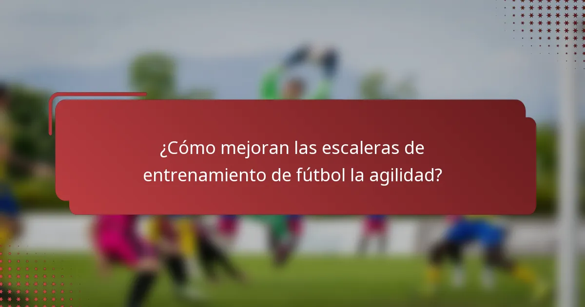 ¿Cómo mejoran las escaleras de entrenamiento de fútbol la agilidad?