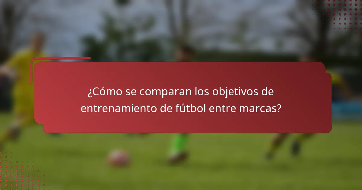¿Cómo se comparan los objetivos de entrenamiento de fútbol entre marcas?