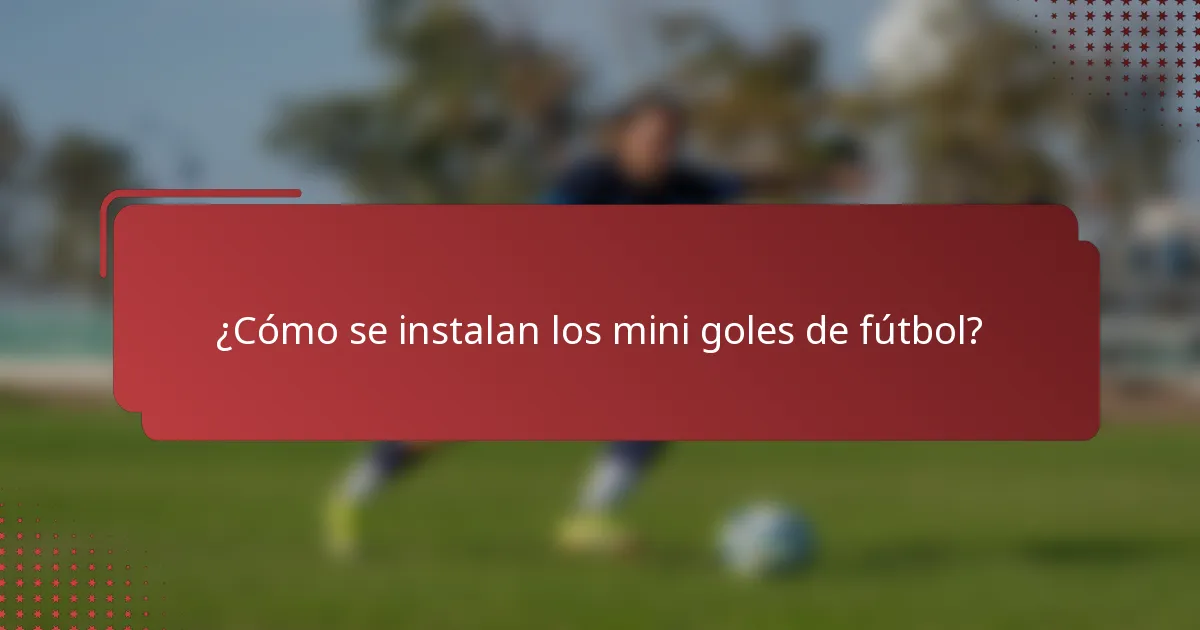 ¿Cómo se instalan los mini goles de fútbol?