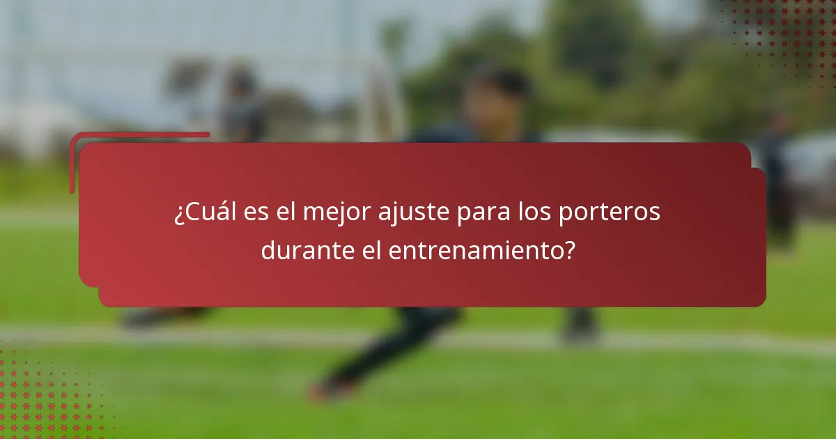 ¿Cuál es el mejor ajuste para los porteros durante el entrenamiento?