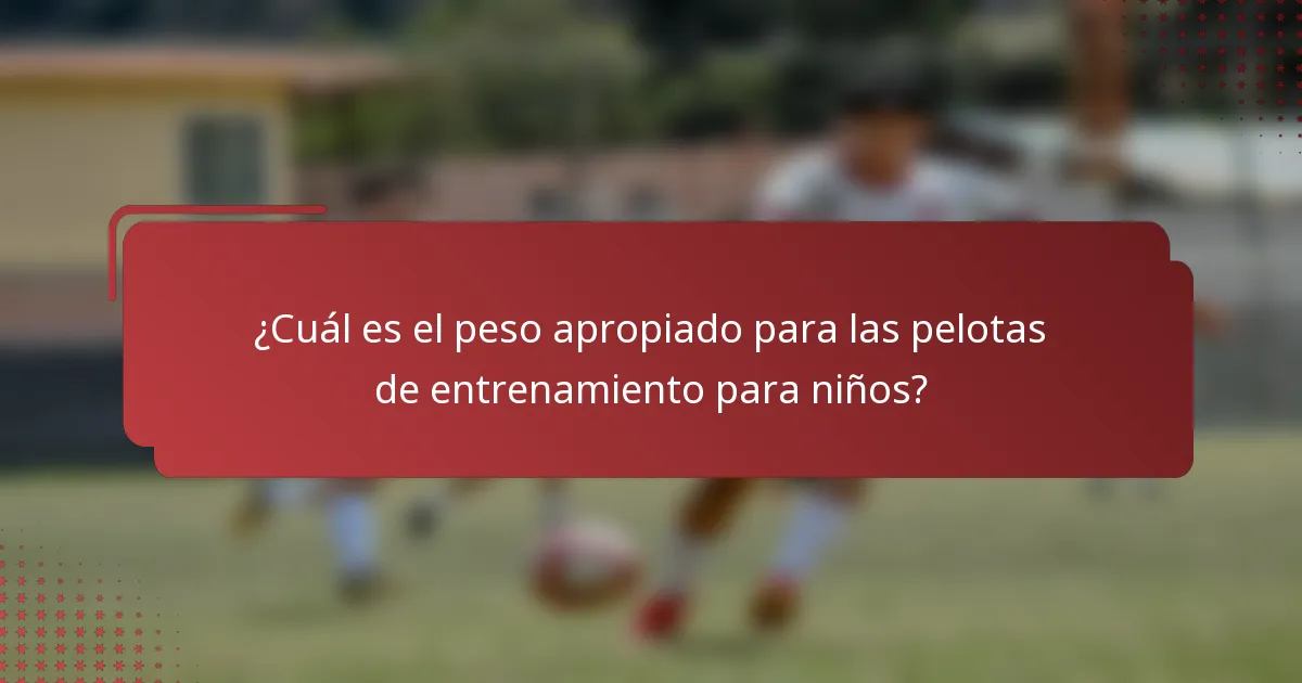 ¿Cuál es el peso apropiado para las pelotas de entrenamiento para niños?