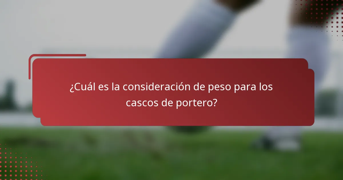 ¿Cuál es la consideración de peso para los cascos de portero?