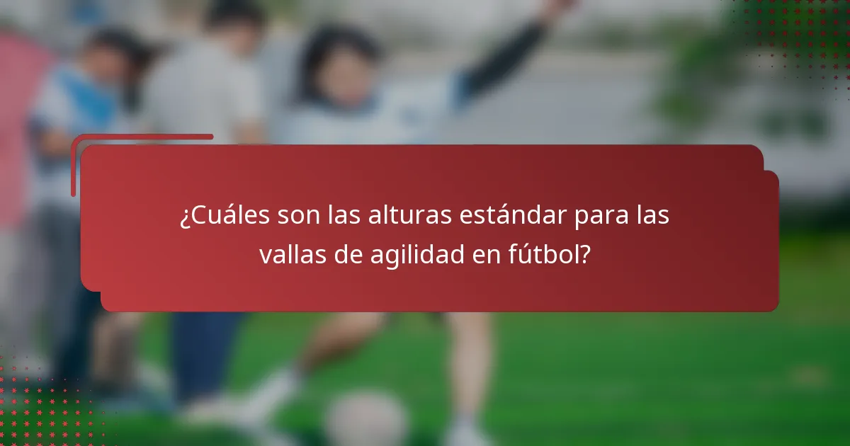 ¿Cuáles son las alturas estándar para las vallas de agilidad en fútbol?