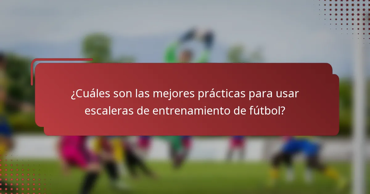 ¿Cuáles son las mejores prácticas para usar escaleras de entrenamiento de fútbol?