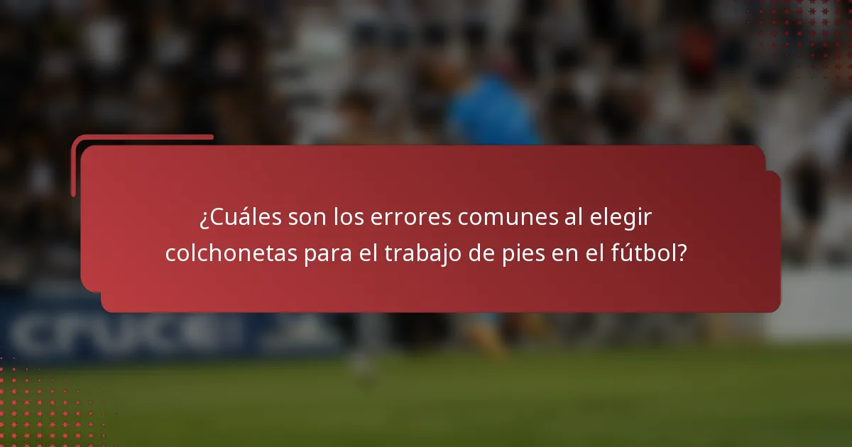 ¿Cuáles son los errores comunes al elegir colchonetas para el trabajo de pies en el fútbol?