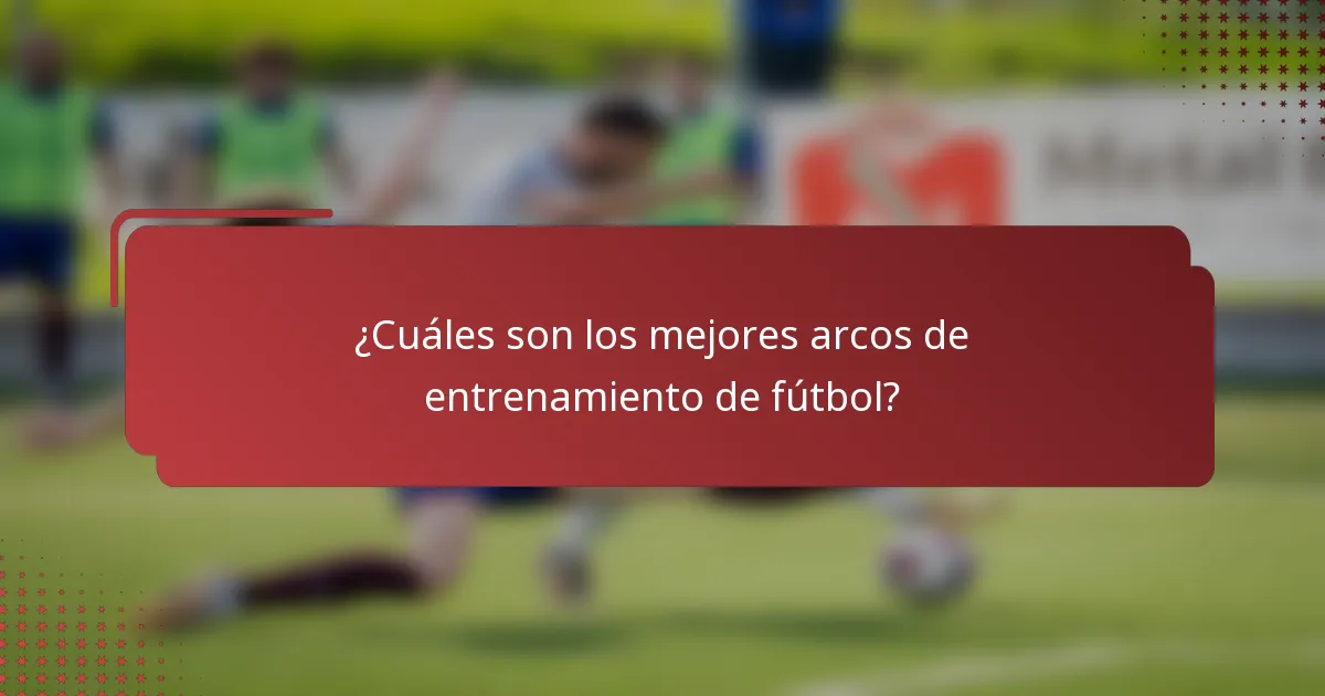 ¿Cuáles son los mejores arcos de entrenamiento de fútbol?