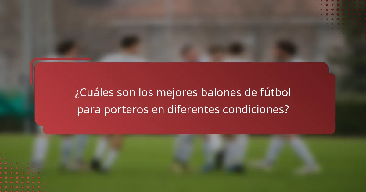 ¿Cuáles son los mejores balones de fútbol para porteros en diferentes condiciones?