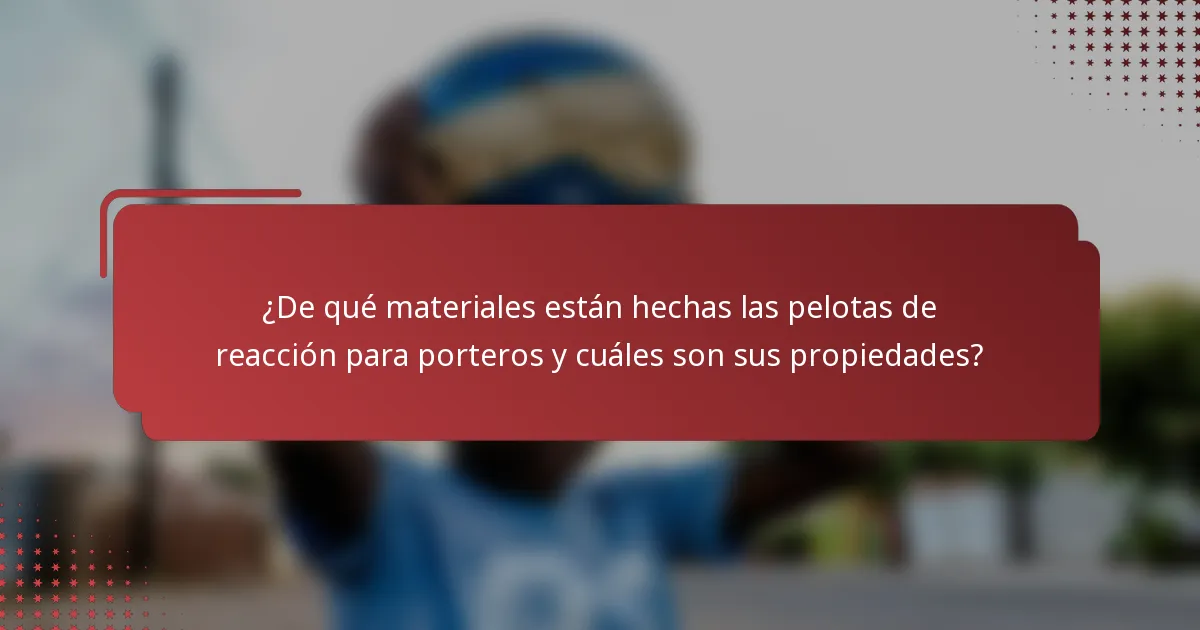 ¿De qué materiales están hechas las pelotas de reacción para porteros y cuáles son sus propiedades?
