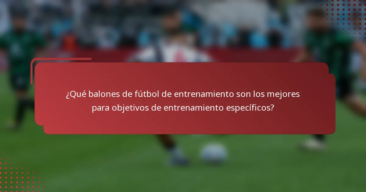¿Qué balones de fútbol de entrenamiento son los mejores para objetivos de entrenamiento específicos?