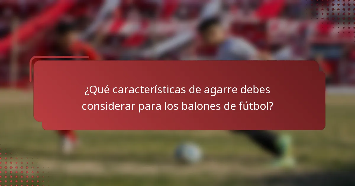 ¿Qué características de agarre debes considerar para los balones de fútbol?