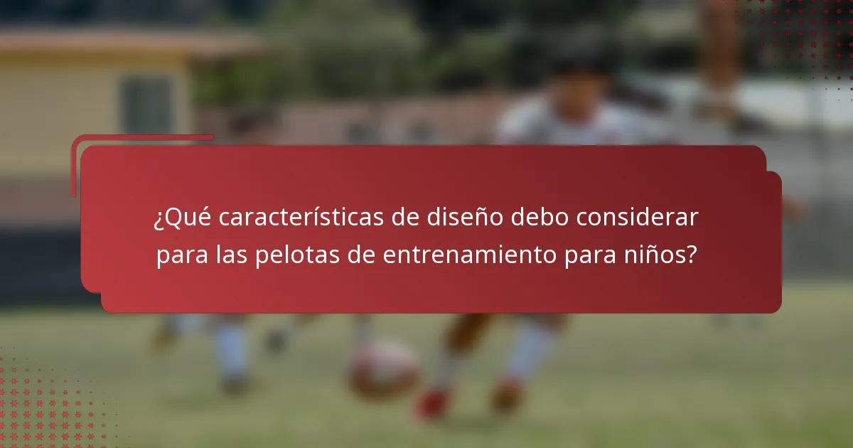 ¿Qué características de diseño debo considerar para las pelotas de entrenamiento para niños?