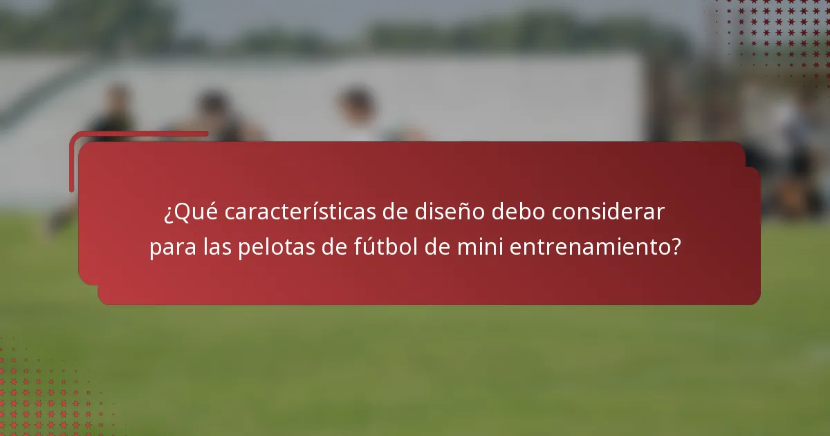 ¿Qué características de diseño debo considerar para las pelotas de fútbol de mini entrenamiento?