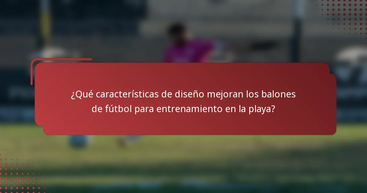 ¿Qué características de diseño mejoran los balones de fútbol para entrenamiento en la playa?