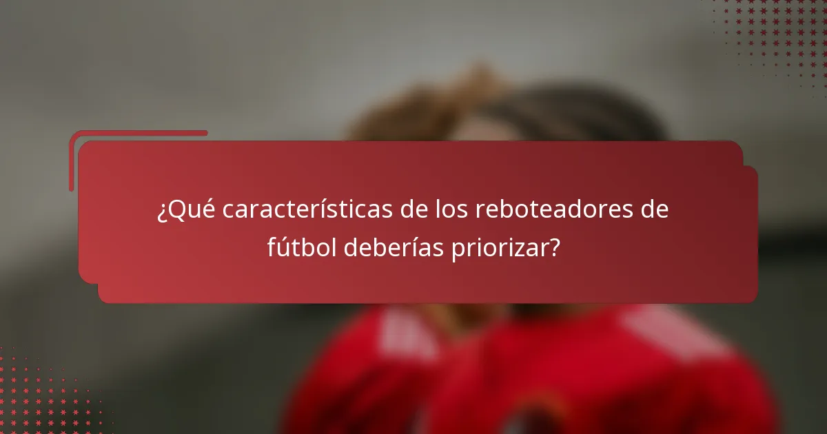 ¿Qué características de los reboteadores de fútbol deberías priorizar?