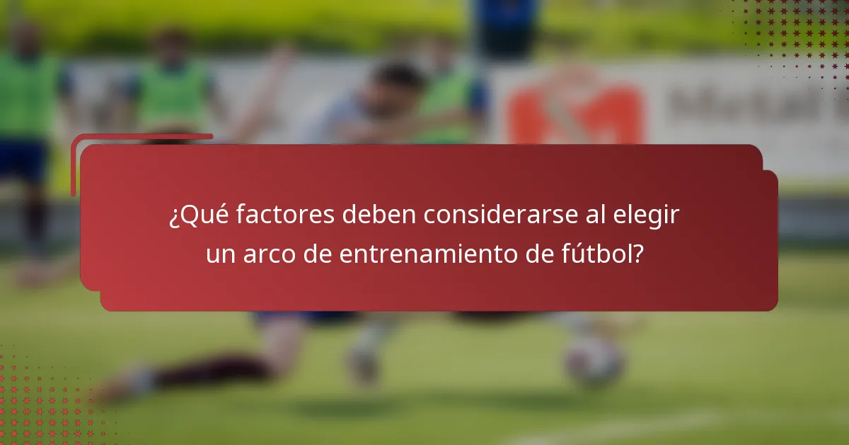 ¿Qué factores deben considerarse al elegir un arco de entrenamiento de fútbol?