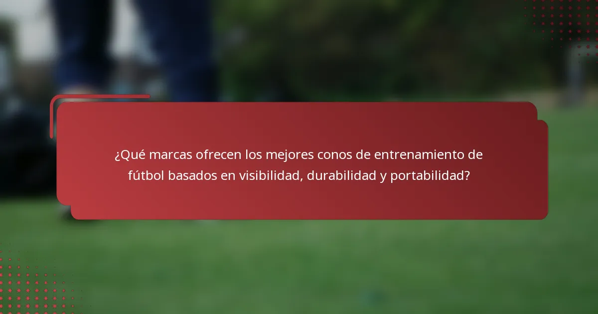 ¿Qué marcas ofrecen los mejores conos de entrenamiento de fútbol basados en visibilidad, durabilidad y portabilidad?