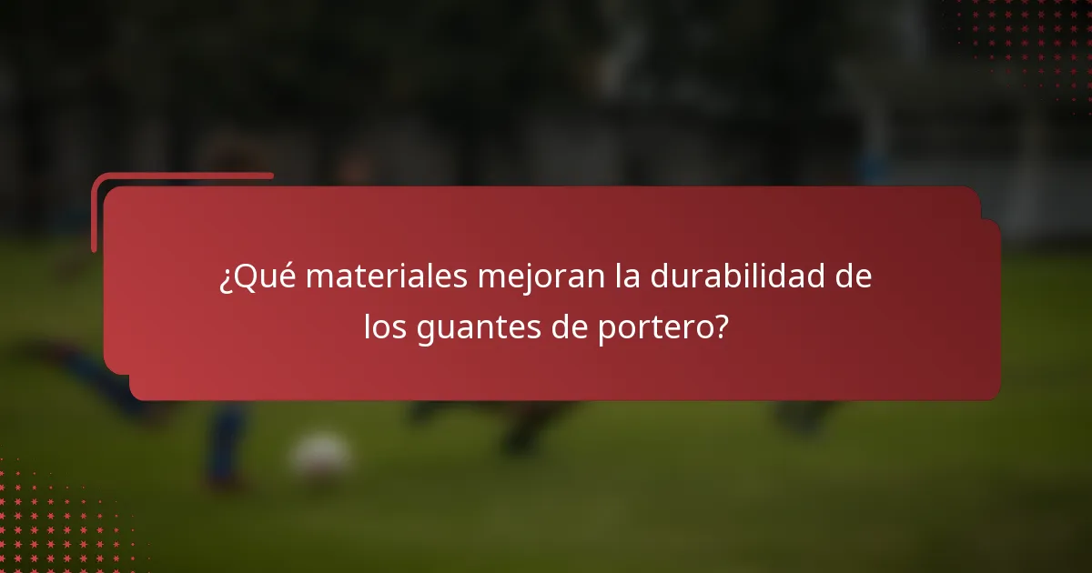 ¿Qué materiales mejoran la durabilidad de los guantes de portero?