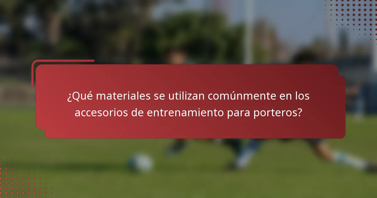 ¿Qué materiales se utilizan comúnmente en los accesorios de entrenamiento para porteros?