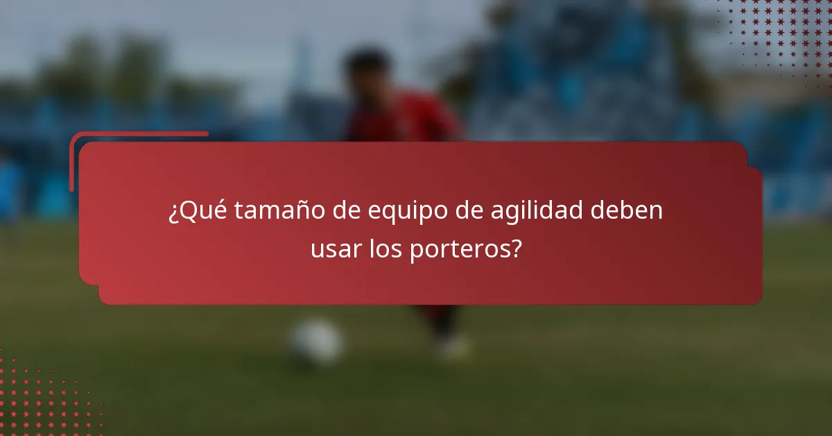 ¿Qué tamaño de equipo de agilidad deben usar los porteros?