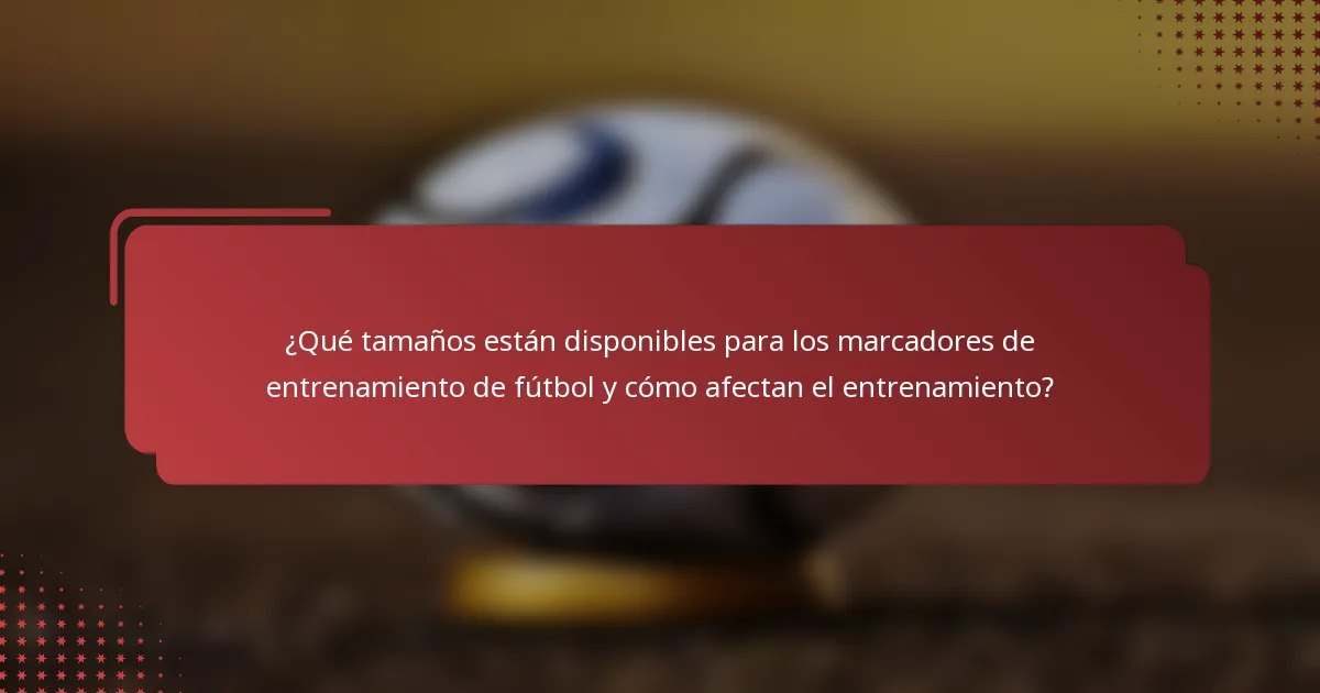 ¿Qué tamaños están disponibles para los marcadores de entrenamiento de fútbol y cómo afectan el entrenamiento?