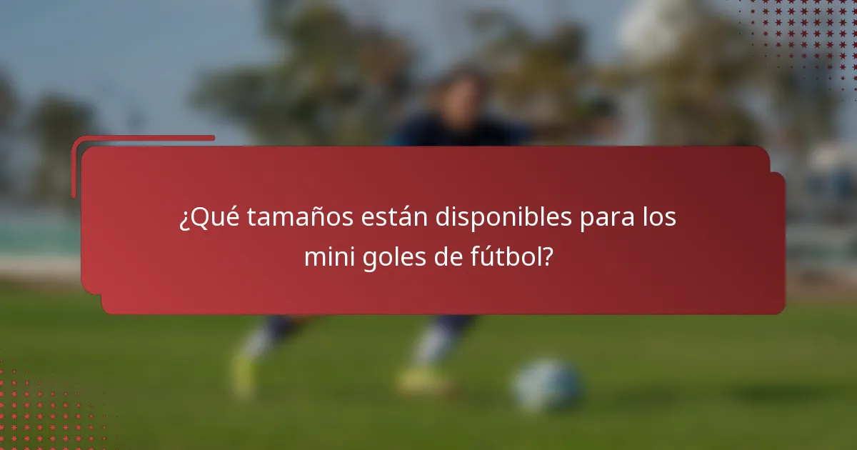 ¿Qué tamaños están disponibles para los mini goles de fútbol?