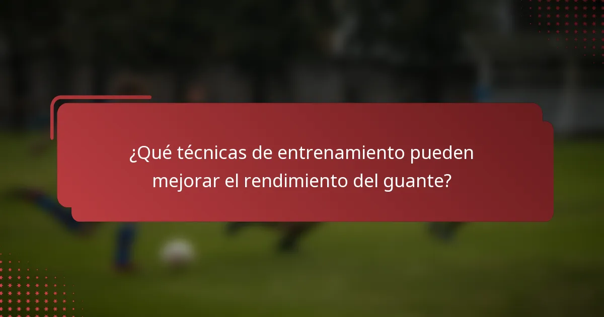 ¿Qué técnicas de entrenamiento pueden mejorar el rendimiento del guante?